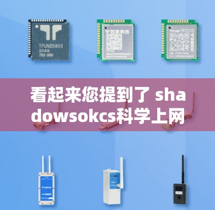 看起来您提到了 shadowsokcs科学上网，不过这是一个不太常见的术语，可能是一个特定的缩写或工具名称。为了帮助您更好地理解，请提供更多上下文信息，例如