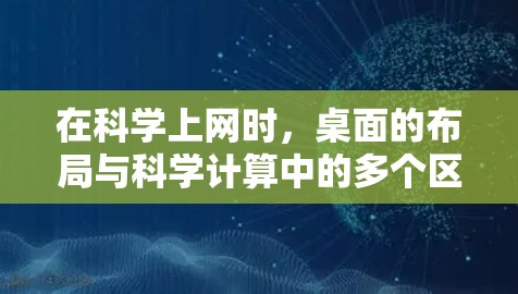在科学上网时,桌面的布局与科学计算中的多个区域协作工作密切相关。以下是对这一现象的详细分析