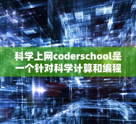 科学上网coderschool是一个针对科学计算和编程的课程或培训中心。以下是一些可能的信息和资源