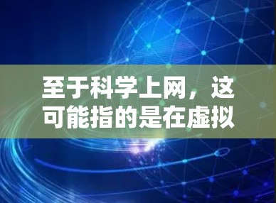 至于科学上网,这可能指的是在虚拟学习环境中科学使用互联网(如搜索引擎、在线学习平台、社交媒体等)的方法。以下是一些关于科学上网的建议