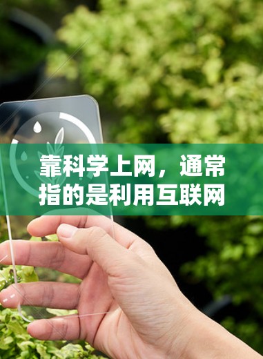 靠科学上网,通常指的是利用互联网来获取与科学相关的内容,例如学术论文、在线课程、数据集、工具教程、研究报告等。以下是一些获取科学资料的方法和建议
