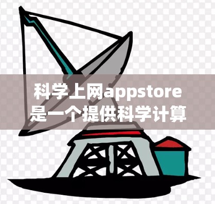 科学上网appstore是一个提供科学计算和教育功能的在线平台,旨在帮助用户学习科学知识和进行实验研究。以下是一些关键信息
