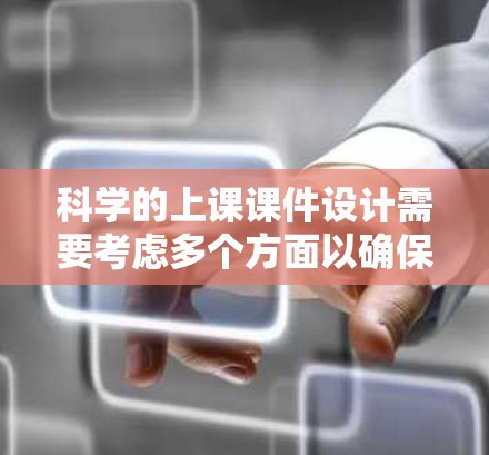科学的上课课件设计需要考虑多个方面以确保教育效果最佳。以下是一些重要的步骤和建议