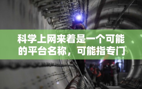科学上网来着是一个可能的平台名称，可能指专门用于科学教育和探索的互联网服务。以下是对这个概念的详细分析和可能的功能