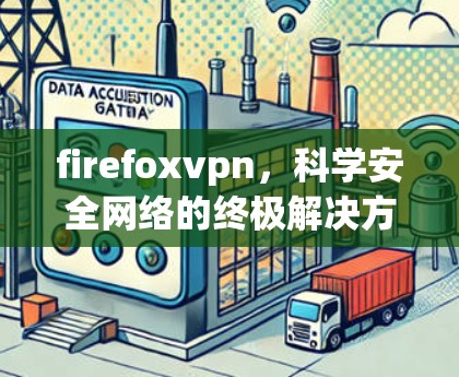 firefoxvpn，科学安全网络的终极解决方案