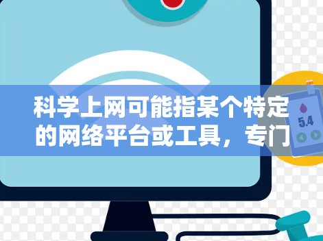 科学上网可能指某个特定的网络平台或工具，专门用于科学计算、教育或网络资源的分享与交流。以下是一些可能的解释