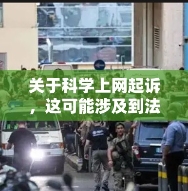 关于科学上网起诉,这可能涉及到法律问题,特别是涉及网络使用或互联网相关的法律案件。以下是一些可能的解释和建议