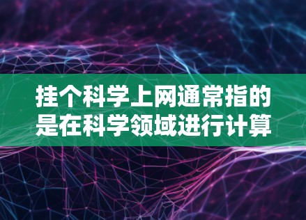 挂个科学上网通常指的是在科学领域进行计算、数据分析、编程或图像处理等任务时使用的工具或平台。以下是一些常见的科学上网工具和资源,供你参考