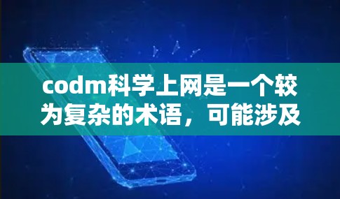 codm科学上网是一个较为复杂的术语,可能涉及到多个概念和领域。以下是对该术语的详细解析