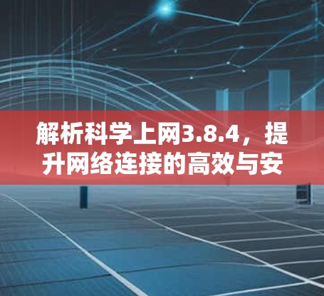解析科学上网3.8.4,提升网络连接的高效与安全