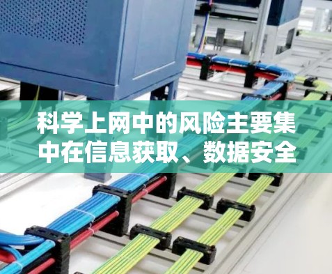 科学上网中的风险主要集中在信息获取、数据安全、网络安全和信息可靠性等方面。以下是一些可能涉及的科学上网风险