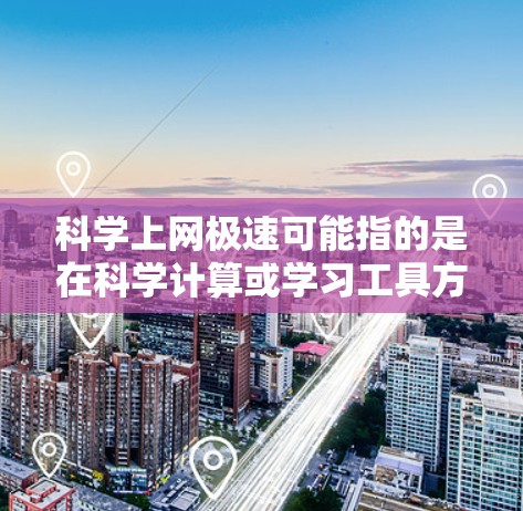 科学上网极速可能指的是在科学计算或学习工具方面提供一个快速且可靠的选择。以下是一些常用的科学上网工具推荐
