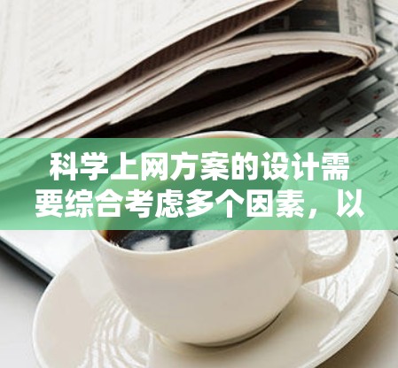 科学上网方案的设计需要综合考虑多个因素,以确保数据安全、隐私保护和用户体验。以下是一个结构化的方案设计