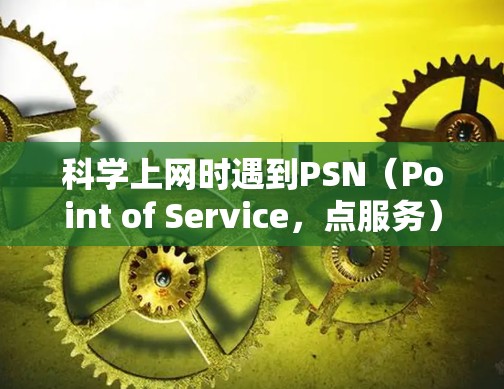 科学上网时遇到PSN(Point of Service,点服务)问题,通常指的是网络连接不稳定或者PSN服务无法正常运行。以下是解决常见PSN问题的步骤