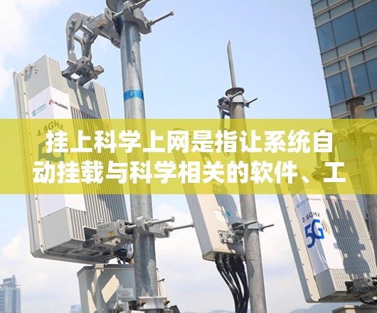 挂上科学上网是指让系统自动挂载与科学相关的软件、工具或资源,而不是手动点击网站链接。以下是具体的步骤和方法