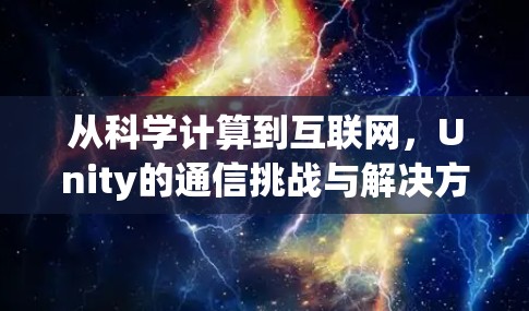 从科学计算到互联网,Unity的通信挑战与解决方案