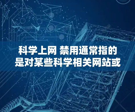 科学上网 禁用通常指的是对某些科学相关网站或工具的禁用,可能是出于安全、隐私或软件安全考虑。以下是一些可能的原因和建议