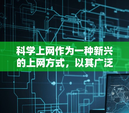 科学上网作为一种新兴的上网方式,以其广泛的适用性和丰富的资源为特点。以下是对科学上网的一些分析和总结