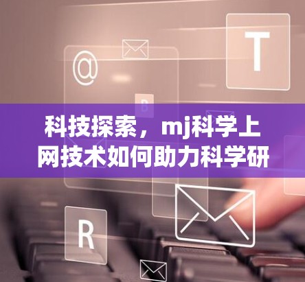 科技探索,mj科学上网技术如何助力科学研究