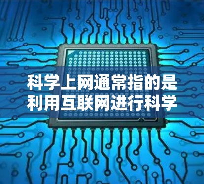 科学上网通常指的是利用互联网进行科学学习、研究或信息获取。以下是一些关于科学上网的常见问题及建议