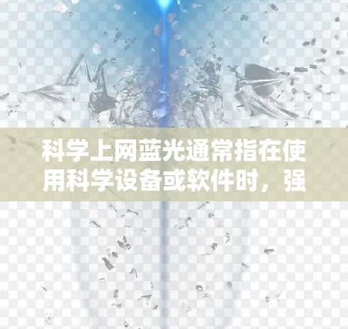 科学上网蓝光通常指在使用科学设备或软件时,强光或高倍数光线导致眼睛疲劳的情况。这种蓝光可能影响学习、工作或科学研究,特别是在需要弱光环境的情况下。解决科学上网蓝光的方法包括