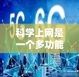 科学上网是一个多功能的工具，它不仅帮助我们提高学习和工作效率，还能丰富知识和促进各种活动。以下是一篇关于科学上网的介绍，分为几个部分，涵盖科学上网的好处和需要注意的事项