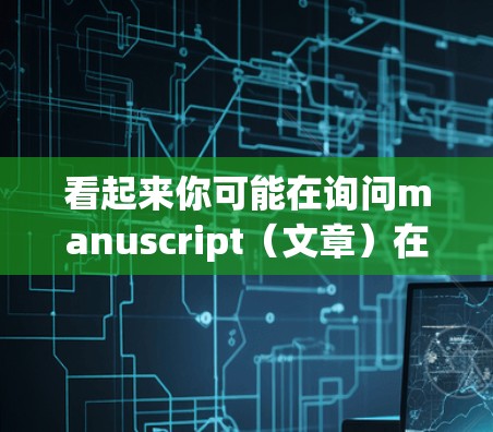 看起来你可能在询问manuscript(文章)在科学领域的含义及其如何在互联网上访问或获取。以下是一些可能的解释和建议
