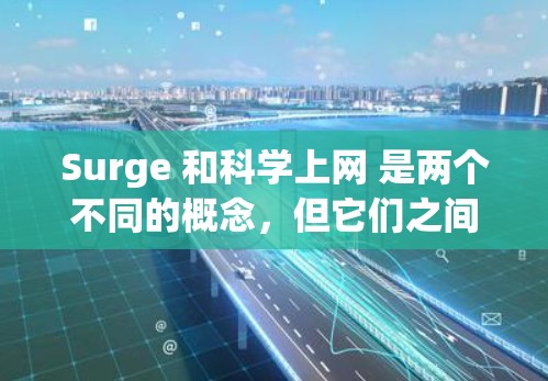 Surge 和科学上网 是两个不同的概念，但它们之间可能存在一定的联系。以下是一些可能的解释