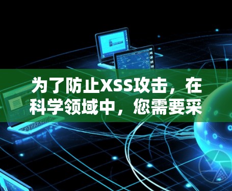 为了防止XSS攻击，在科学领域中，您需要采取以下步骤