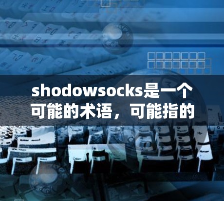shodowsocks是一个可能的术语，可能指的是某种特定领域中的设备、软件或概念。以下是对该术语的逐步解释