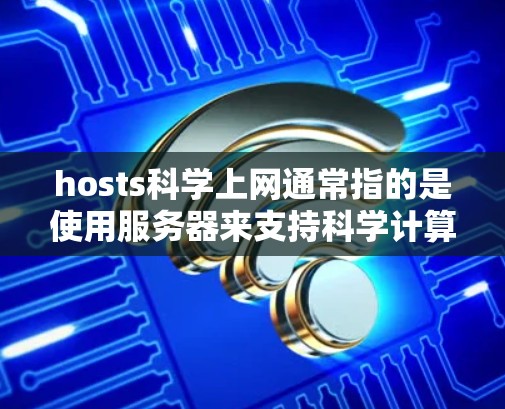 hosts科学上网通常指的是使用服务器来支持科学计算、在线教育、数据分析等需求。以下是一些可能的解释和解决方案