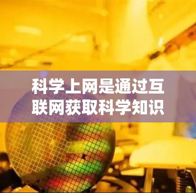 科学上网是通过互联网获取科学知识、学习和研究的重要工具。以下是一个系统化的指南,帮助您高效利用科学上网资源