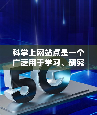 科学上网站点是一个广泛用于学习、研究和娱乐的网络资源,涵盖了多个领域,包括学术、计算机、生物、物理等领域。以下是一些常见的科学网络站点推荐