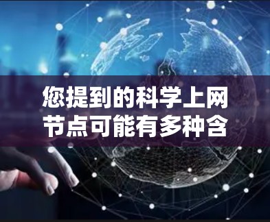 您提到的科学上网节点可能有多种含义,具体取决于上下文。以下是一些可能的解释和建议