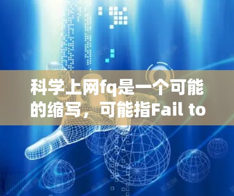 科学上网fq是一个可能的缩写,可能指Fail to Quench的意思,即无法满足某种需求或条件。或者,它可能指某种特定领域中的技术术语或工具。以下是对fq的详细解释和应用实例