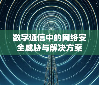 数字通信中的网络安全威胁与解决方案