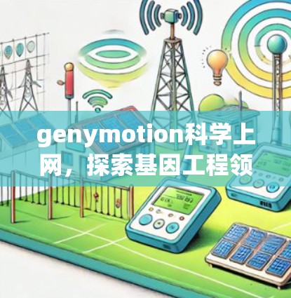 genymotion科学上网，探索基因工程领域的新机遇
