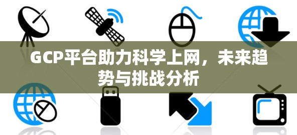 GCP平台助力科学上网,未来趋势与挑战分析