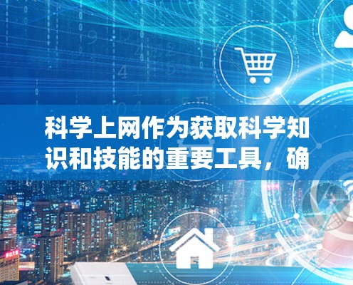 科学上网作为获取科学知识和技能的重要工具,确实具有很大的便利性。以下是对科学上网的系统总结和评价