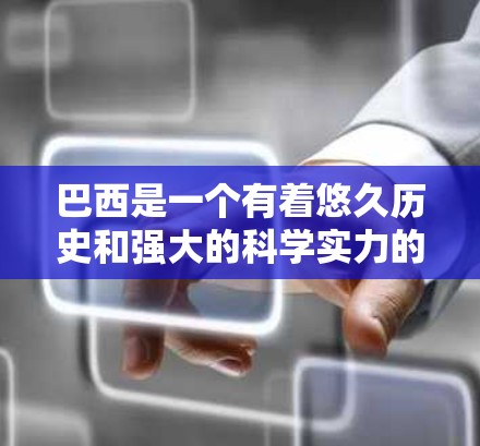巴西是一个有着悠久历史和强大的科学实力的国家，其科学研究和教育体系在国际上也占有重要地位。以下是一些涉及巴西科学的活动和信息