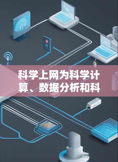 科学上网为科学计算、数据分析和科学研究提供了强大的工具，其具体应用和功能如下
