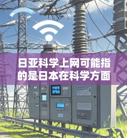日亚科学上网可能指的是日本在科学方面的活动和信息。以下是一些关于日本科学发展的主要点