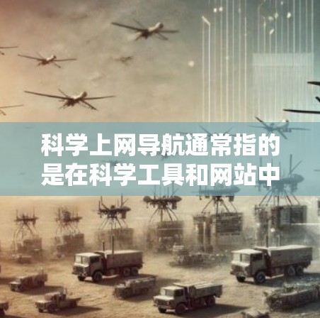 科学上网导航通常指的是在科学工具和网站中使用导航功能来找到所需的信息或资源。以下是一些可能的科学上网导航方法和工具推荐