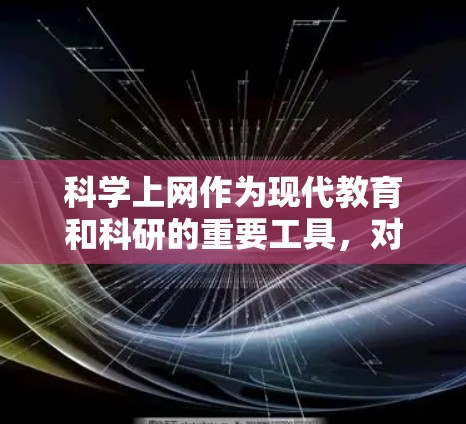 科学上网作为现代教育和科研的重要工具,对个人和社会产生了深远的影响。以下是科学上网的主要作用及总结