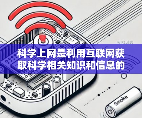 科学上网是利用互联网获取科学相关知识和信息的一种方式,涵盖自然科学、社会科学、技术科学等领域。以下是对科学上网的详细总结