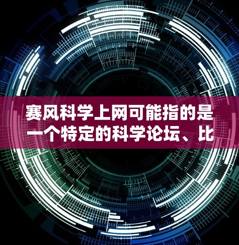 赛风科学上网可能指的是一个特定的科学论坛、比赛或者活动,用户可能在寻找相关信息或参与相关活动。以下是一些可能的解释和建议