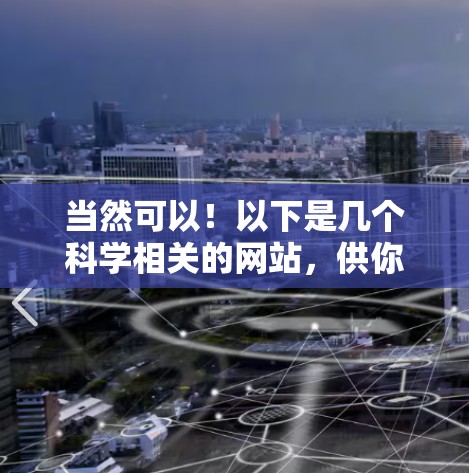 当然可以!以下是几个科学相关的网站,供你参考