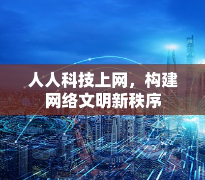 人人科技上网,构建网络文明新秩序