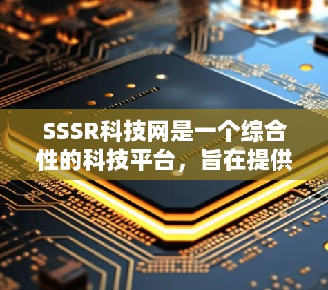 SSSR科技网是一个综合性的科技平台，旨在提供广泛的技术知识、教程和工具。以下是对SSSR科技网的详细介绍