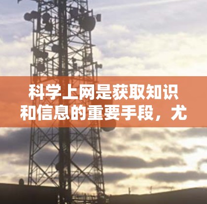 科学上网是获取知识和信息的重要手段,尤其适合学生和普通用户。以下是一些科学上网的方式及其优缺点